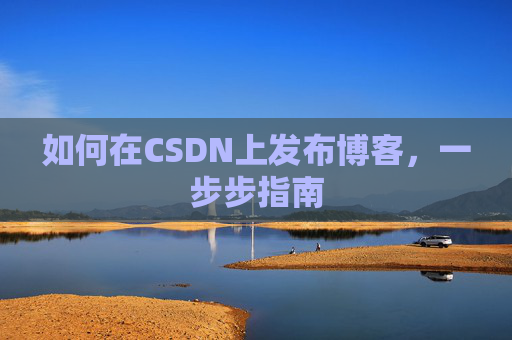 如何在CSDN上发布博客，一步步指南